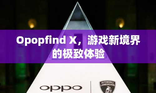 Opopfind X，開啟游戲新境界的極致體驗(yàn)