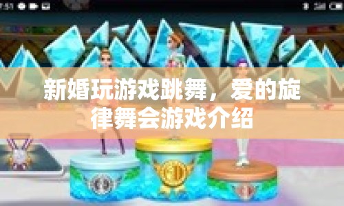 愛的旋律舞會，新婚游戲跳舞的浪漫體驗
