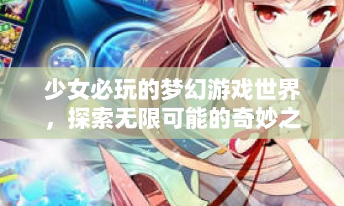 少女夢幻之旅，探索無限可能的奇妙游戲世界