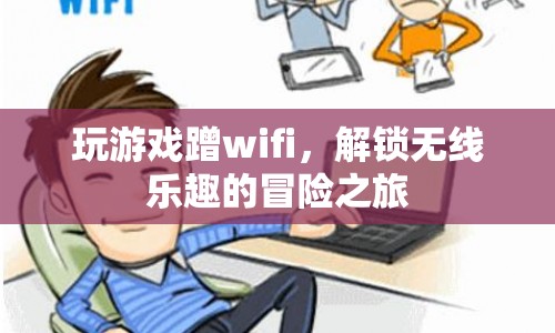 解鎖無(wú)線(xiàn)樂(lè)趣，蹭WiFi玩游戲的冒險(xiǎn)之旅