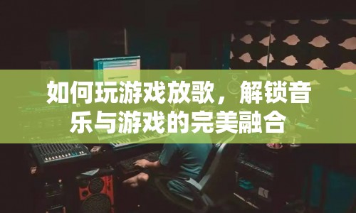 解鎖音樂(lè)與游戲的完美融合，如何玩游戲放歌