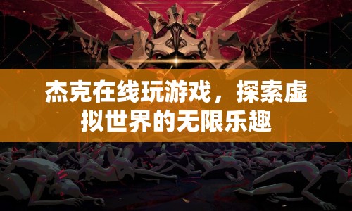 探索虛擬世界的無限樂趣，杰克在線游戲之旅