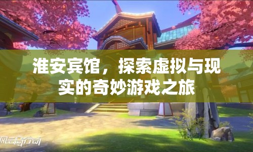 淮安賓館，虛實(shí)交織的奇妙游戲之旅