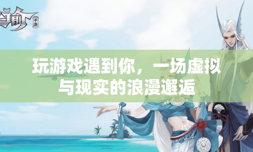虛擬與現(xiàn)實的浪漫邂逅，在游戲中遇見你
