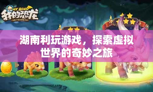 探索虛擬世界的奇妙之旅，湖南利玩游戲