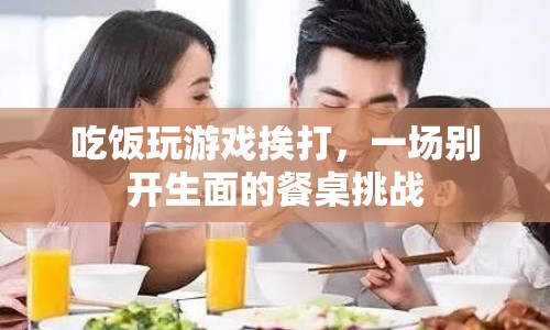 餐桌上的挑戰(zhàn)，吃飯、玩游戲、挨打的趣味體驗(yàn)