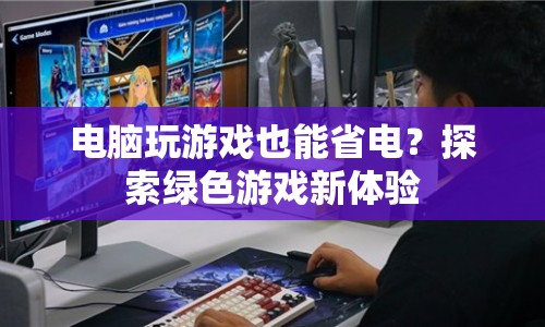 綠色游戲新體驗(yàn)，電腦玩游戲也能省電？