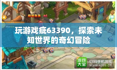 探索未知世界的奇幻冒險(xiǎn)，游戲63390的奇妙之旅