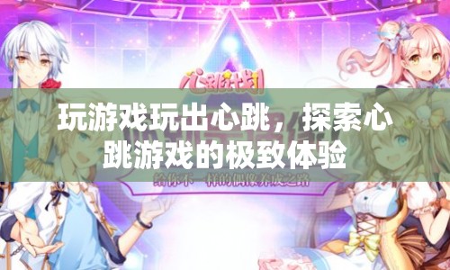 心跳游戲，探索極致體驗，挑戰(zhàn)心跳加速的冒險之旅