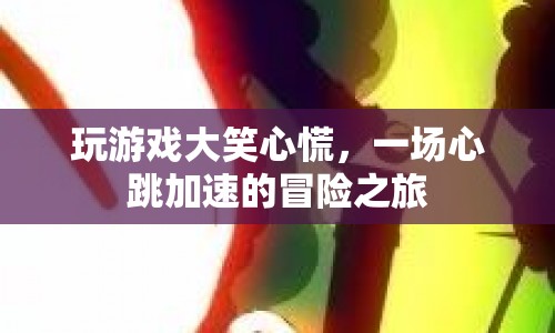 心跳加速的冒險之旅，玩游戲大笑心慌