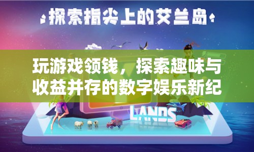探索數(shù)字娛樂新紀(jì)元，玩游戲領(lǐng)錢，趣味與收益并存