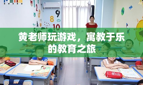 寓教于樂(lè)的教育之旅，黃老師玩游戲