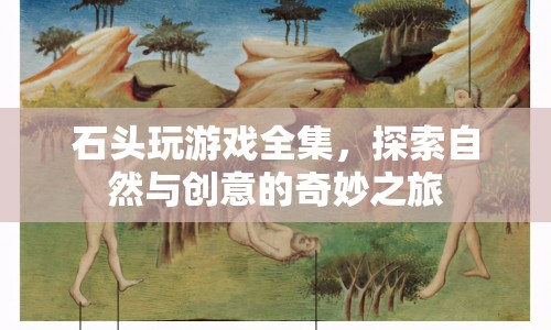 石頭玩游戲，探索自然與創(chuàng)意的奇妙之旅