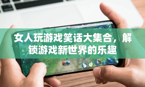 解鎖游戲新世界，女人玩游戲的爆笑瞬間