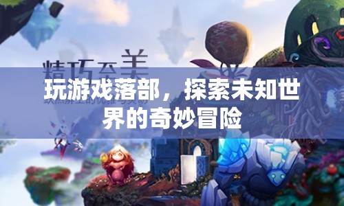 探索未知世界的奇妙冒險(xiǎn)，游戲落部的奇幻之旅