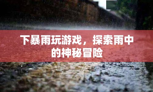 雨中冒險(xiǎn)，下暴雨玩游戲的奇妙體驗(yàn)