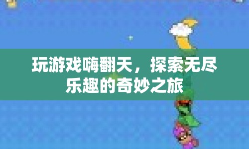 探索無盡樂趣，玩游戲嗨翻天，開啟奇妙之旅