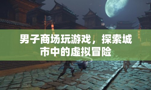 男子商場探索虛擬冒險(xiǎn)，游戲與現(xiàn)實(shí)的奇妙融合