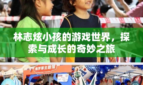 林志炫，探索小孩的游戲世界，見證成長的奇妙之旅