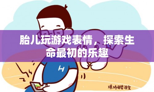 胎兒玩游戲表情，探索生命最初的樂趣