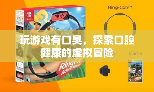 探索口腔健康的虛擬冒險(xiǎn)，玩游戲也能防口臭