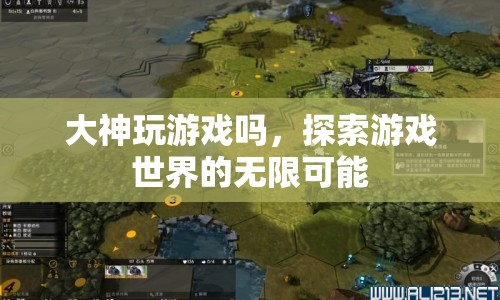 探索游戲世界的無限可能，大神的游戲之旅