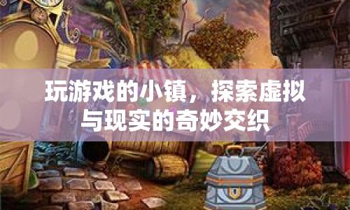 小鎮(zhèn)的虛擬與現(xiàn)實(shí)的奇妙交織，探索游戲世界中的奇妙之旅