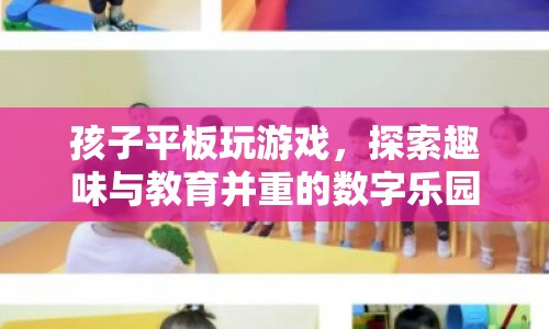 孩子平板玩游戲，探索趣味與教育并重的數字樂園