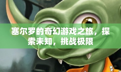 塞爾羅的奇幻冒險(xiǎn)，探索未知，挑戰(zhàn)極限之旅