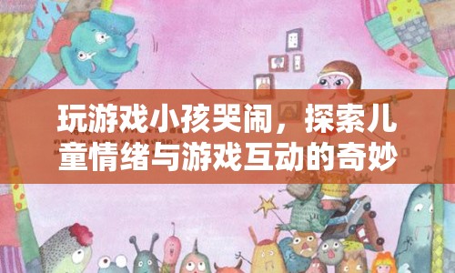 探索兒童情緒與游戲互動的奇妙世界，如何讓孩子在游戲中快樂成長