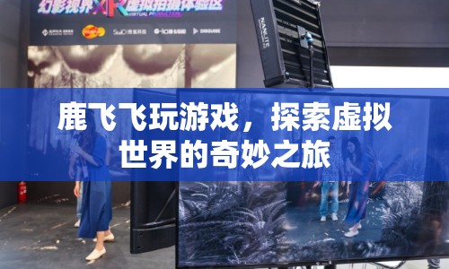 鹿飛飛，探索虛擬世界的奇妙之旅