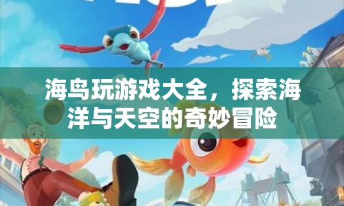 海鳥游戲大全，探索海洋與天空的奇妙冒險