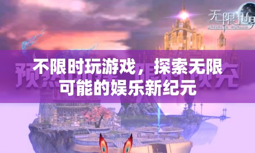 探索無限可能的娛樂新紀(jì)元，不限時玩游戲