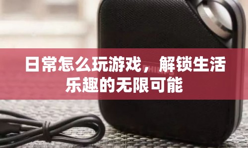 解鎖生活樂趣，日常玩游戲的無限可能