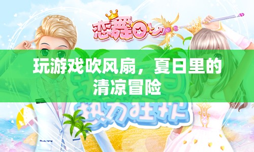 夏日清涼冒險(xiǎn)，玩游戲吹風(fēng)扇