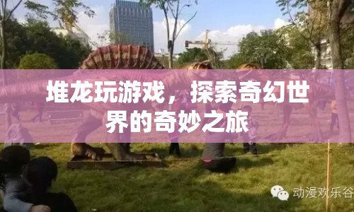 探索奇幻世界的奇妙之旅，堆龍玩游戲