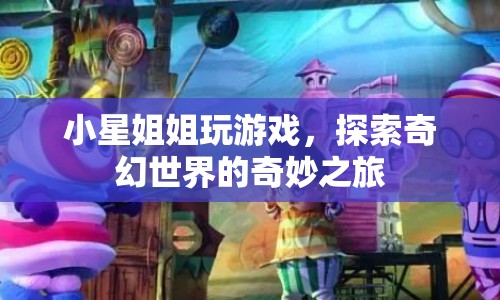 小星姐姐，奇幻世界的奇妙探險之旅