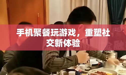 手機聚餐，重塑社交新體驗