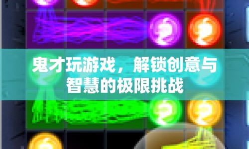 鬼才玩游戲，解鎖創(chuàng)意與智慧的極限挑戰(zhàn)
