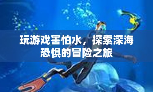 探索深?？謶值拿半U(xiǎn)之旅，克服恐懼，勇敢前行
