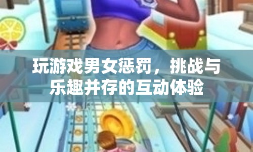 男女游戲懲罰，挑戰(zhàn)與樂(lè)趣并存的互動(dòng)體驗(yàn)
