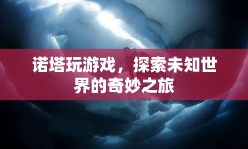 探索未知世界的奇妙之旅，諾塔的游戲之旅