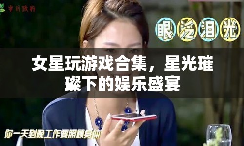 星光璀璨下的游戲盛宴，女星們的歡樂游戲時光
