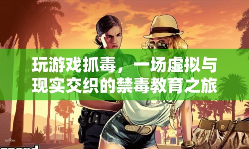 虛擬與現(xiàn)實(shí)交織的禁毒教育之旅，玩游戲抓毒