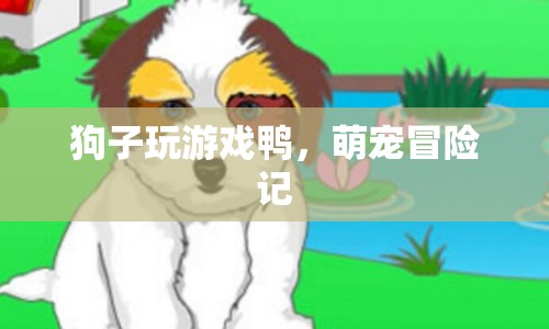 萌寵冒險記，狗狗玩游戲鴨