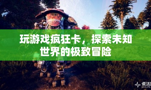 探索未知世界的極致冒險，游戲卡頓下的奇妙旅程
