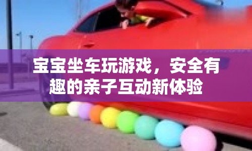 寶寶坐車玩游戲，親子互動(dòng)新體驗(yàn)
