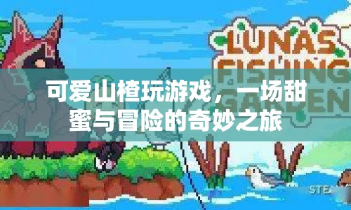甜蜜冒險，山楂的奇妙游戲之旅