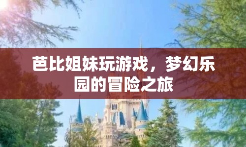 夢幻樂園的冒險之旅，芭比姐妹的歡樂游戲日