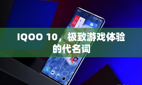 IQOO 10，打造極致游戲體驗(yàn)的代名詞